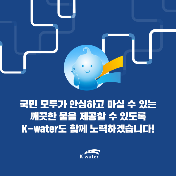 국민 모두가 안심하고 마실 수 있는 깨끗한 물을 제공할 수 있도록 K-water도 함께 노력하겠습니다!