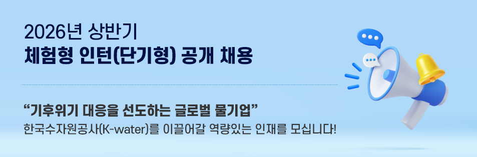 2026년 상반기 체험형 인턴(단기형) 공개 채용 기후위기 대응을 선도하는 글로벌 물기업
한국수자원공사(K-water)를 이끌어갈 역량있는 인재를 모십니다!