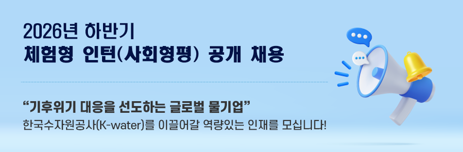 2026년 하반기 체험형 인턴(사회형평) 공개 채용 기후위기 대응을 선도하는 글로벌 물기업
한국수자원공사(K-water)를 이끌어갈 역량있는 인재를 모십니다!