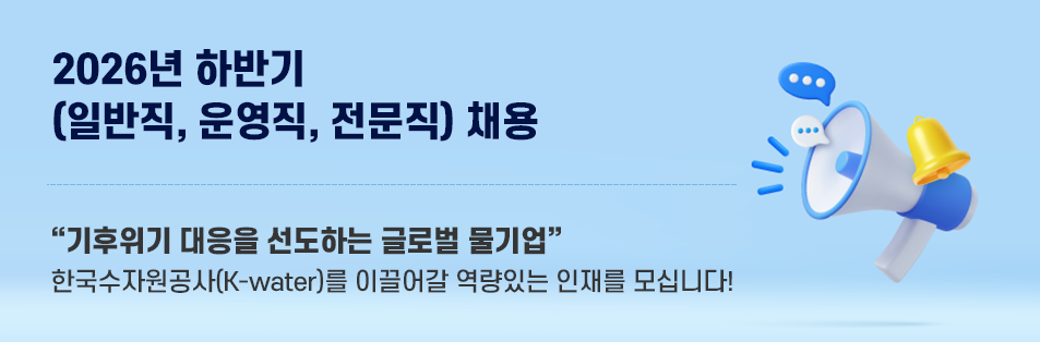 2026년 하반기 채용 기후위기 대응을 선도하는 글로벌 물기업 한국수자원공사(K-water)와 함께할 역량있는 인재를 모십니다!